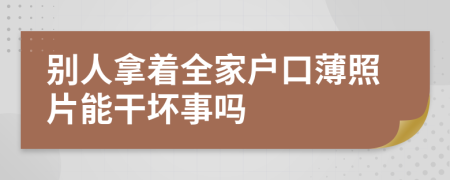 别人拿着全家户口薄照片能干坏事吗