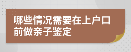 哪些情况需要在上户口前做亲子鉴定