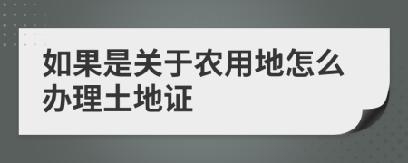 如果是关于农用地怎么办理土地证