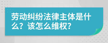 劳动纠纷法律主体是什么？该怎么维权？