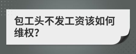 包工头不发工资该如何维权？