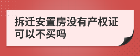 拆迁安置房没有产权证可以不买吗