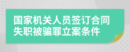 国家机关人员签订合同失职被骗罪立案条件