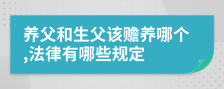 养父和生父该赡养哪个,法律有哪些规定