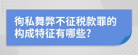 徇私舞弊不征税款罪的构成特征有哪些?