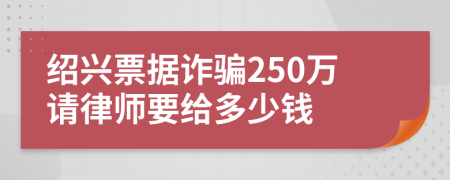 绍兴票据诈骗250万请律师要给多少钱