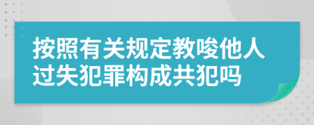 按照有关规定教唆他人过失犯罪构成共犯吗