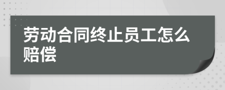 劳动合同终止员工怎么赔偿