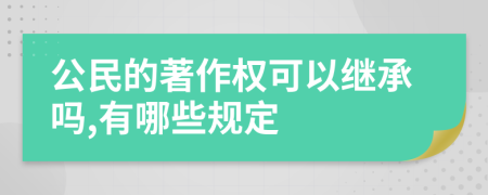 公民的著作权可以继承吗,有哪些规定