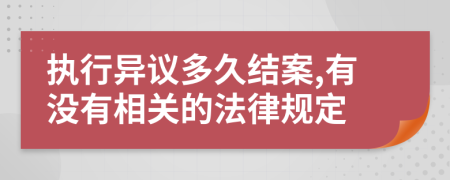 执行异议多久结案,有没有相关的法律规定