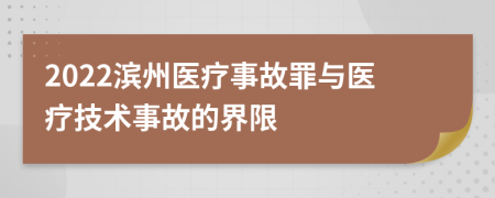 2022滨州医疗事故罪与医疗技术事故的界限