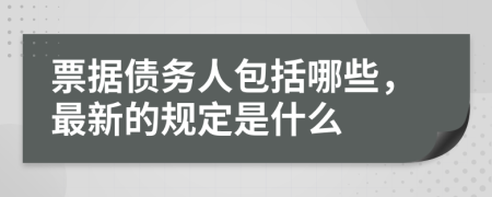 票据债务人包括哪些，最新的规定是什么