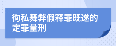 徇私舞弊假释罪既遂的定罪量刑