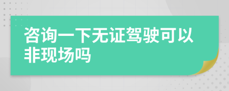 咨询一下无证驾驶可以非现场吗