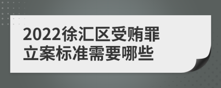 2022徐汇区受贿罪立案标准需要哪些