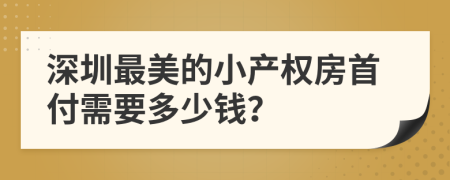 深圳最美的小产权房首付需要多少钱？