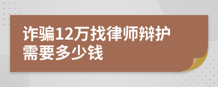 诈骗12万找律师辩护需要多少钱