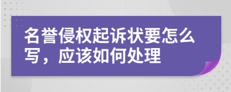 名誉侵权起诉状要怎么写，应该如何处理