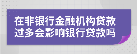 在非银行金融机构贷款过多会影响银行贷款吗