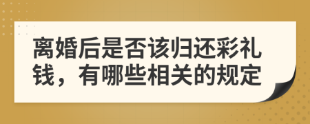 离婚后是否该归还彩礼钱，有哪些相关的规定