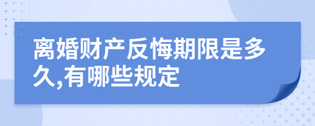 离婚财产反悔期限是多久,有哪些规定