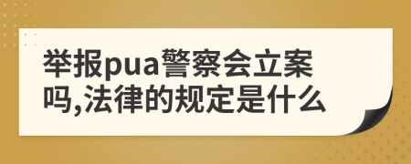 举报pua警察会立案吗,法律的规定是什么