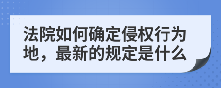 法院如何确定侵权行为地，最新的规定是什么