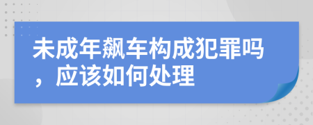 未成年飙车构成犯罪吗，应该如何处理