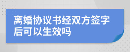 离婚协议书经双方签字后可以生效吗
