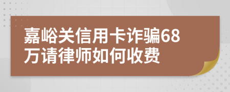 嘉峪关信用卡诈骗68万请律师如何收费