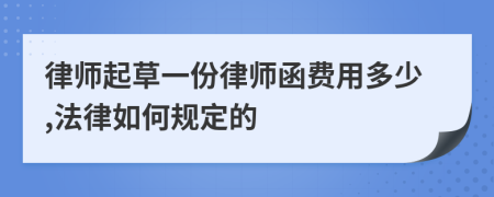 律师起草一份律师函费用多少,法律如何规定的