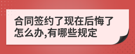 合同签约了现在后悔了怎么办,有哪些规定