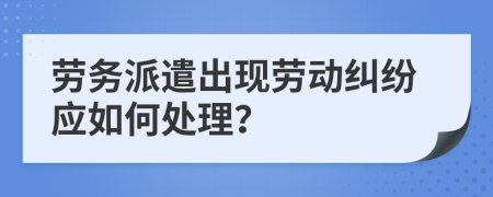 劳务派遣出现劳动纠纷应如何处理？