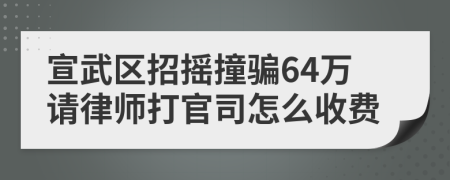 宣武区招摇撞骗64万请律师打官司怎么收费