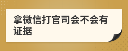 拿微信打官司会不会有证据