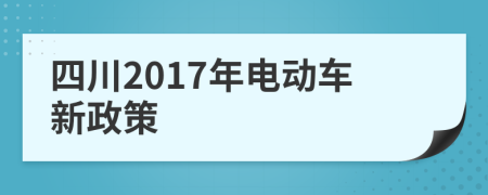 四川2017年电动车新政策