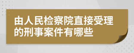 由人民检察院直接受理的刑事案件有哪些
