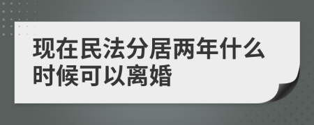 现在民法分居两年什么时候可以离婚