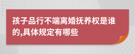 孩子品行不端离婚抚养权是谁的,具体规定有哪些