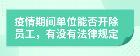 疫情期间单位能否开除员工，有没有法律规定