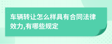 车辆转让怎么样具有合同法律效力,有哪些规定