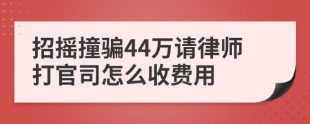 招摇撞骗44万请律师打官司怎么收费用