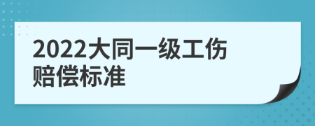 2022大同一级工伤赔偿标准