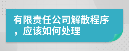 有限责任公司解散程序，应该如何处理