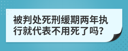 被判处死刑缓期两年执行就代表不用死了吗？