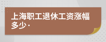 上海职工退休工资涨幅多少·