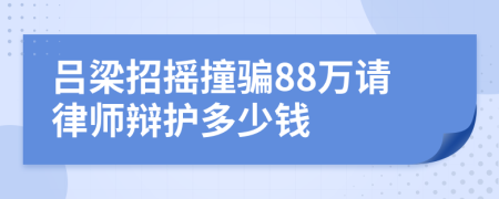 吕梁招摇撞骗88万请律师辩护多少钱