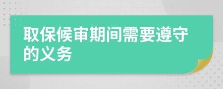 取保候审期间需要遵守的义务