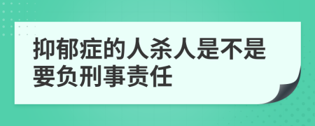 抑郁症的人杀人是不是要负刑事责任