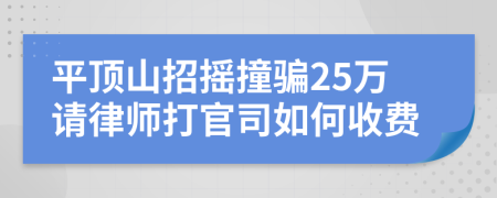 平顶山招摇撞骗25万请律师打官司如何收费